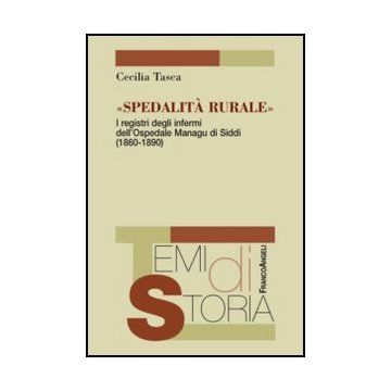 Spedalità rurale. I registri degli infermi dell'Ospedale Managu di Siddi (1860-1890) - Tasca Cecilia - Franco Angeli - 9788820410858
