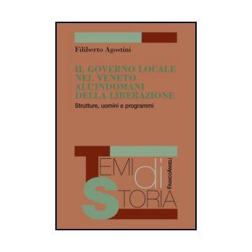 Il governo locale nel Veneto all'indomani della liberazione. Strutture, uomini e programmi  - Agostini Filiberto - Franco Angeli - 9788820410902