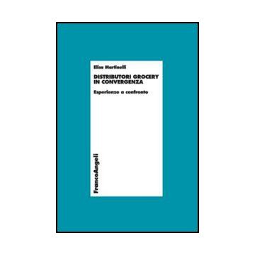 Distributori Grocery In Convergenza. Esperienze A Confronto - Martinelli Elisa - Franco Angeli - 9788820410940
