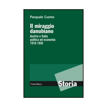 Il Miraggio Danubiano. Austria E Italia Politica Ed Economia 1918-1936  - Cuomo Pasquale - Franco Angeli - 9788820411480