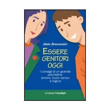 Essere Genitori Oggi. I Consigli Di Un Grande Psichiatra: Amore, Buon Senso E Logica - Braconnier Alain - Franco Angeli - 9788820411510