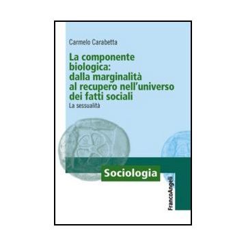 La componente biologica: dalla marginalità al recupero nell'universo dei fatti sociali. La sessualità - Carabetta Carmelo - Franco Angeli - 9788820412517