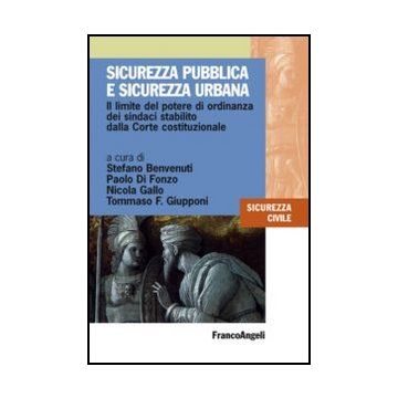 Sicurezza pubblica e sicurezza urbana. Il limite del potere di ordinanza dei sindaci stabilito dalla Corte costituzionale - Benvenuti Stefano; Di Fonzo Paolo; Gallo Nicola; Giupponi Tommaso - Franco Angeli - 9788820413170