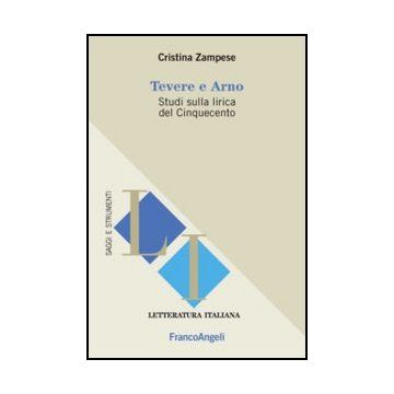 Tevere E Arno. Studi Sulla Lirica Del Cinquecento - Zampese Cristina - Franco Angeli - 9788820413361 - Letteratura, Storia E Critica: Letteratura Dal 1500 Al 1800