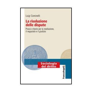 La Risoluzione Delle Dispute. Prassi E Teorie Per La Mediazione, Il Negoziato E Il  Giudizio  - Cominelli Luigi - Franco Angeli - 9788820413682 - Diritto E Societa