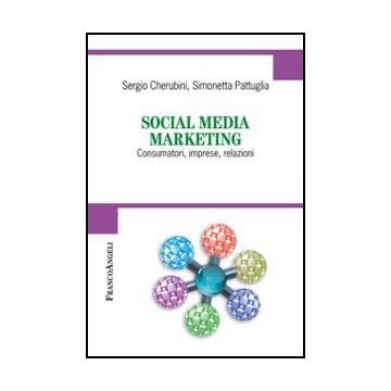 Social Media Marketing. Consumatori, Imprese, Relazioni - Cherubini Sergio; Pattuglia Simonetta - Franco Angeli - 9788820413835 - Vendite E Marketing