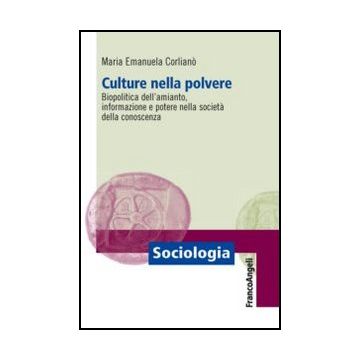 Culture nella polvere. Biopolitica dell'amianto, informazione e potere nella società della conoscenza - Corliano' M. Emanuela - Franco Angeli - 9788820413927 - Sociologia Del Lavoro E Dell'impiego