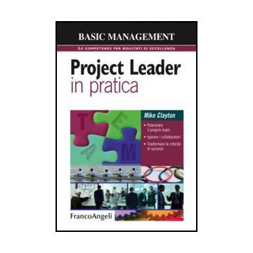 Project leader in pratica. Potenziare il proprio team, Ispirare i collaboratori, Trasformare le criticità in successi - Clayton Mike - Franco Angeli - 9788820414047