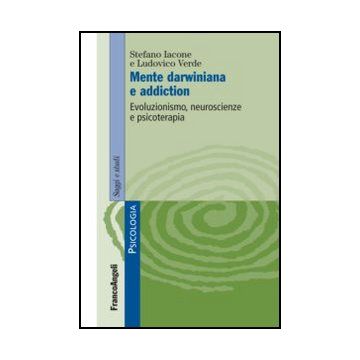 Mente Darwiniana E Addiction. Evoluzionismo, Neuroscienze E Psicoterapia - Iacone Stefano; Verde Ludovico - Franco Angeli - 9788820414085 - Psicologia