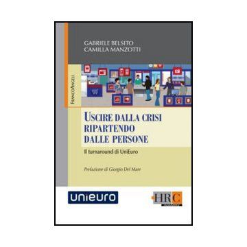 Uscire dalla crisi ripartendo dalle persone. Il turnaround di UniEuro - Belsito Gabriele; Manzotti Camilla - Franco Angeli - 9788820414108