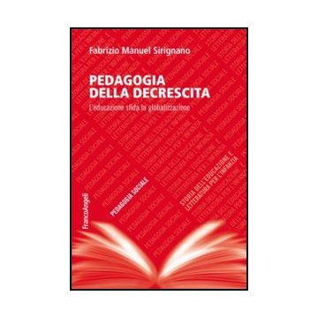 Pedagogia Della Decrescita. L'educazione Sfida La Globalizzazione - Sirignano Fabrizio M. - Franco Angeli - 9788820414160