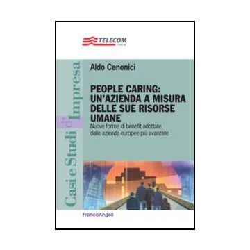 People Caring: Un'azienda A Misura Delle Sue Risorse Umane. Nuove Forme Di Benefit Adottate Dalle Aziende Europee Piu' Avanzate - Canonici Aldo - Franco Angeli - 9788820414214