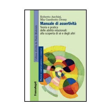 Manuale Di Assertivita'. Teoria E Pratica Delle Abilita' Relazionali: Alla Scope Scoperta' Di Se' E Degli Altri - Anchisi Roberto; Gambotto Dessy Mia - Franco Angeli - 9788820414290