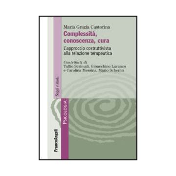 Complessità, conoscenza, cura. L'approccio costruttivista alla relazione terapeutica - Castorina M. Grazia - Franco Angeli - 9788820414344 - Psicoterapia