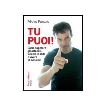 Tu Puoi! Come Superare Gli Ostacoli, Vincere Le Sfide E Vivere Al Massimo - Furlan Mario - Franco Angeli - 9788820414375 - Assertivita, Motivazione E Autostima