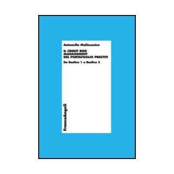 Il Credit Risk Management Del Portafoglio Prestiti. Da Basilea 1 A Basilea 3  - Malinconico Antonella - Franco Angeli - 9788820414436