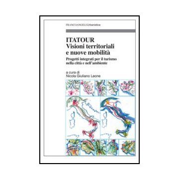 Itatour. Visioni territoriali e nuove mobilità. Progetti integrati per il turismo nell'ambiente - Leone N. G.  - Franco Angeli - 9788820414450 - Pianificazione Urbana E Municipale