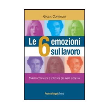 Le 6 Emozioni Sul Lavoro. Viverle, Riconoscerle E Utilizzarle Per Avere Successo  - Cornoldi Giulia - Franco Angeli - 9788820414481