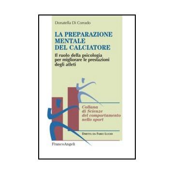 La Preparazione Mentale Del Calciatore. Il Ruolo Della Psicologia Per Migliorare Le Prestazioni Degli Atleti  - Di Corrado Donatella - Franco Angeli - 9788820414498