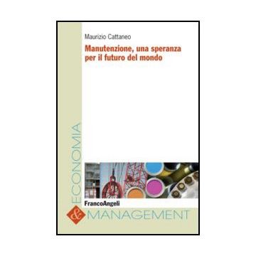 Manutenzione, Una Speranza Per Il Futuro Del Mondo - Cattaneo Maurizio - Franco Angeli - 9788820414665