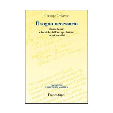 Il sogno necessario. Nuove teorie e tecniche dell'interpretazione in psicoanalisi - Civitarese Giuseppe - Franco Angeli - 9788820414733 - Teoria Psicoanalitica (psicologia Freudiana)