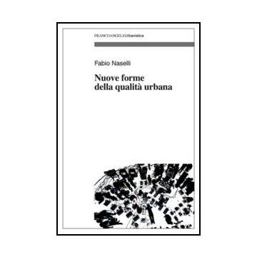 Nuove Forme Della Qualita' Urbana - Naselli Fabio - Franco Angeli - 9788820414870 - Pianificazione Urbanistica, Aspetti Architettonici
