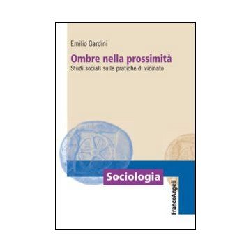 Ombre Nella Prossimita'. Studi Sociali Sulle Pratiche Di Vicinato - Gardini E.  - Franco Angeli - 9788820414931 - Comunita Urbane