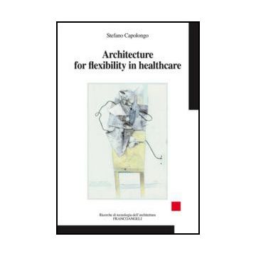 Architecture For Flexibility In Healthcare - Capolongo Stefano - Franco Angeli - 9788820415020 - Edifici Pubblici: Edifici Civili, Commerciali, Industriali Ecc.