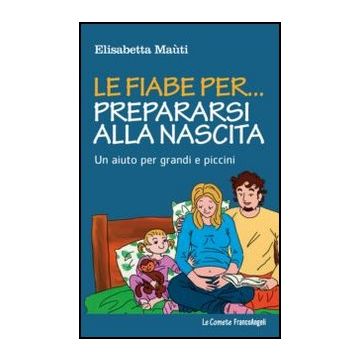 Le Fiabe Per... Prepararsi Alla Nascita. Un Aiuto Per Grandi E Piccini  - Mau'ti Elisabetta - Franco Angeli - 9788820415822