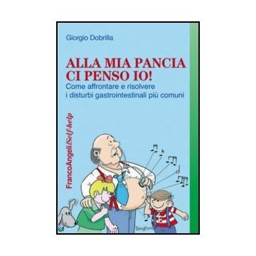 Alla Mia Pancia Ci Penso Io! Come Affrontare E Risolvere I Disturbi Gastrointestinali Piu' Comuni - Dobrilla Giorgio - Franco Angeli - 9788820415952