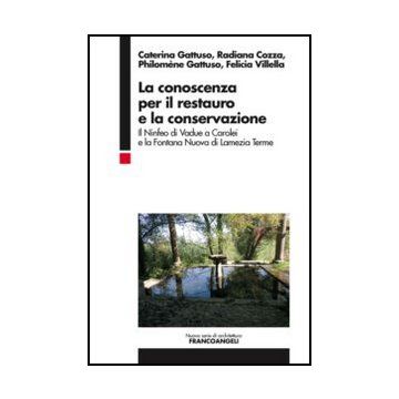 La conoscenza per il restauro e la conservazione. Il Ninfeo di Vadue a Carolei e la Fontana Nuova di Lamezia Terme  - Gattuso Caterina; Cozza Radiana; Gattuso Philomène; Villella Felicia - Franco Angeli - 9788820416003