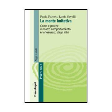 La mente imitativa. Come e perché il nostro comportamento è influenzato dagli altri - Farneti Paola; Savelli Linda - Franco Angeli - 9788820416393