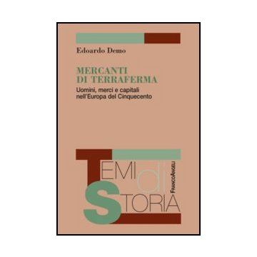 Mercanti Di Terraferma. Uomini, Merci E Capitali Nell'europa Del Cinquecento - Demo Edoardo - Franco Angeli - 9788820416768