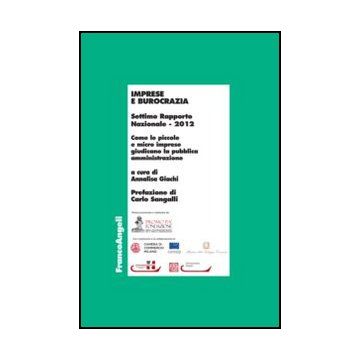 Imprese E Burocrazia. Come Le Piccole E Micro Imprese Giudicano La Pubblica Ammi Amministrazione. Settimo Rapporto Nazionale 2012 - Giachi A.  - Franco Angeli - 9788820417093