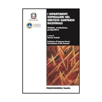 I dipartimenti ospedalieri nel servizio sanitario nazionale. Origini, evoluzione, prospettive  - Cicchetti A.  - Franco Angeli - 9788820418274