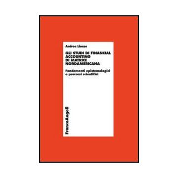 Gli Studi Di Financial Accounting Di Matrice Nordamericana. Fondamenti Epistemologic E Percorsi Scientifici  - Lionzo Andrea - Franco Angeli - 9788820418465
