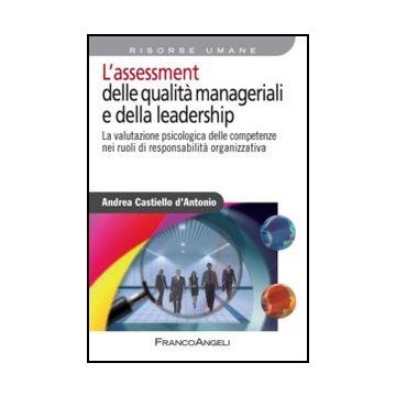 L’assessment delle qualità manageriali e della leadership. La valutazione psicologica delle competenze nei ruoli di responsabilità organizzativa  - Castiello D'antonio Andrea - Franco Angeli - 9788820418885