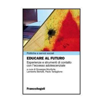 Educare al futuro. Esperienze e strumenti di contatto con l’eccesso adolescenziale - Munforte G. ; Bertole' L. ; Tartaglione P.  - Franco Angeli - 9788820419158