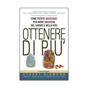 Ottenere Di Piu'. Come Potete Negoziare Per Avere Successo Nel Lavoro E Nella Vita - Diamond Stuart - Franco Angeli - 9788820419417