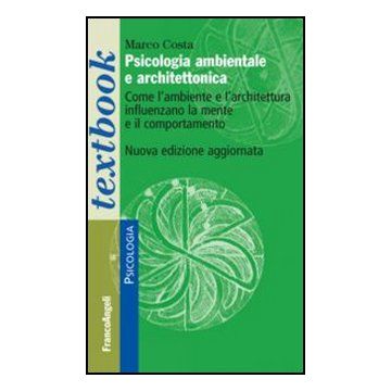 Psicologia Ambientale E Architettonica. Come L'ambiente E L'architettura Influen Influenzano La Mente E Il Comportamento - Costa Marco - Franco Angeli - 9788820419745