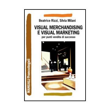 Visual Merchandising E Visual Marketing Per Punti Vendita Di Successo - Rizzi Beatrice; Milani Silvia - Franco Angeli - 9788820420055