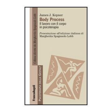 Body Process. Il Lavoro Con Il Corpo In Psicoterapia - Kepner James J. - Franco Angeli - 9788820420239