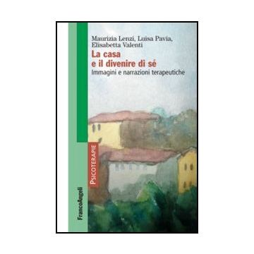 La Casa E Il Divenire Di Se'. Immagini E Narrazioni Terapeutiche  - Lenzi Maurizia; Pavia Luisa; Valenti Elisabetta - Franco Angeli - 9788820420338