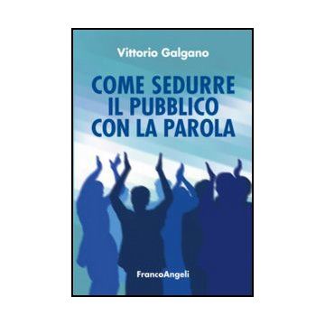 Come Sedurre Il Pubblico Con La Parola - Galgano - Franco Angeli - 9788820420482