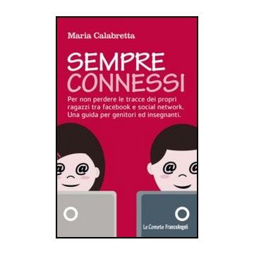 Sempre Connessi. Per Non Perdere Le Tracce Dei Propri Ragazzi Tra Facebook E Soc Social Network. Una Guida Per Genitori Ed Insegnanti - Calabretta Maria - Franco Angeli - 9788820420567