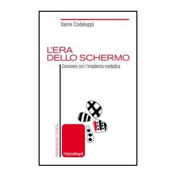 L' Era Dello Schermo. Convivere Con L'invadenza Mediatica  - Codeluppi Vanni - Franco Angeli - 9788820421069