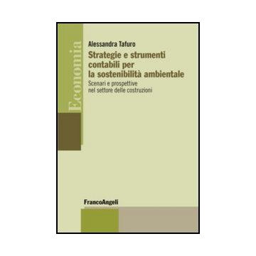 Strategie E Strumenti Contabili Per La Sostenibilita' Ambientale. Scenari E Pros Prospettive Nel Settore Delle Costruzioni - Tafuro Alessandra - Franco Angeli - 9788820421403