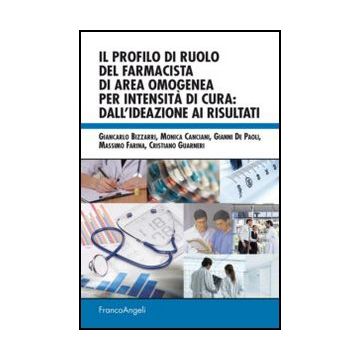 Il Profilo Di Ruolo Del Farmacista Di Area Omogenea Per Intensita' Di Cura: Dall'id Dall'ideazione Ai Risultati  -  - Franco Angeli - 9788820421540