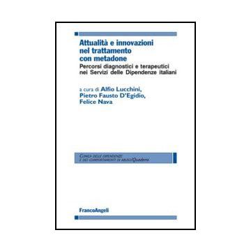 Attualita' E Innovazioni Nel Trattamento Con Metadone. Percorsi Diagnostici E Terapeutici Nei Servizi Delle Dipendenze Italiani - Lucchini; D'egidio; Nava - Franco Angeli - 9788820421588
