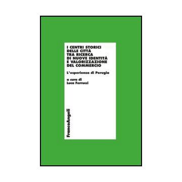 I I Centri Storici Delle Citta' Tra Ricerca Di Nuove Identita' E Valorizzazione De Commercio. L'esperienza Di Perugia  - Ferrucci - Franco Angeli - 9788820421861